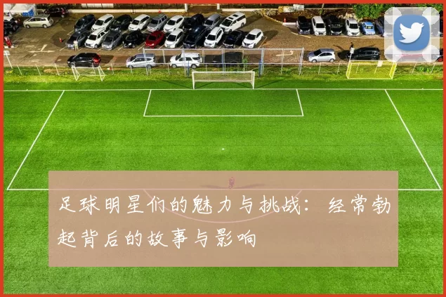 足球明星们的魅力与挑战：经常勃起背后的故事与影响