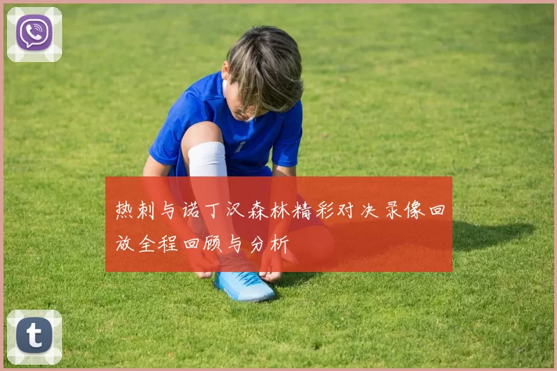 热刺与诺丁汉森林精彩对决录像回放全程回顾与分析