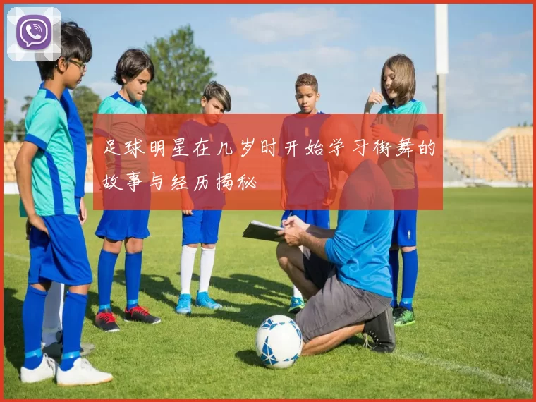 足球明星在几岁时开始学习街舞的故事与经历揭秘