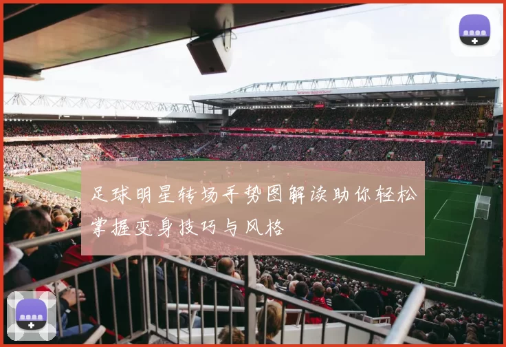 足球明星转场手势图解读助你轻松掌握变身技巧与风格