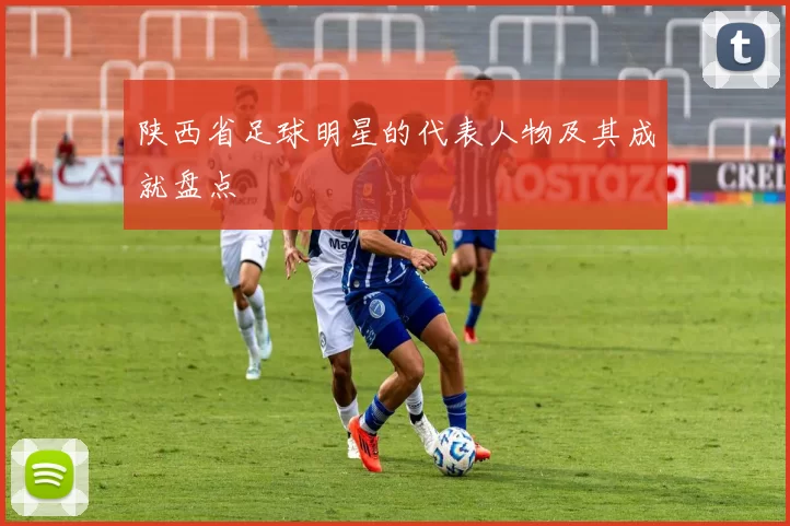 陕西省足球明星的代表人物及其成就盘点