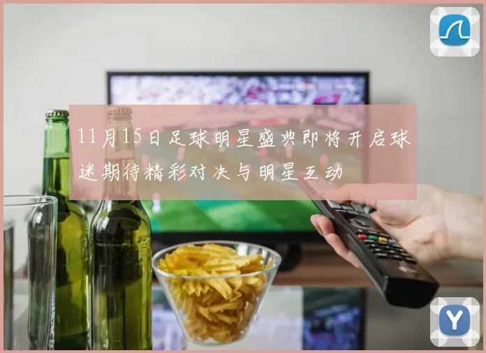 11月15日足球明星盛典即将开启球迷期待精彩对决与明星互动