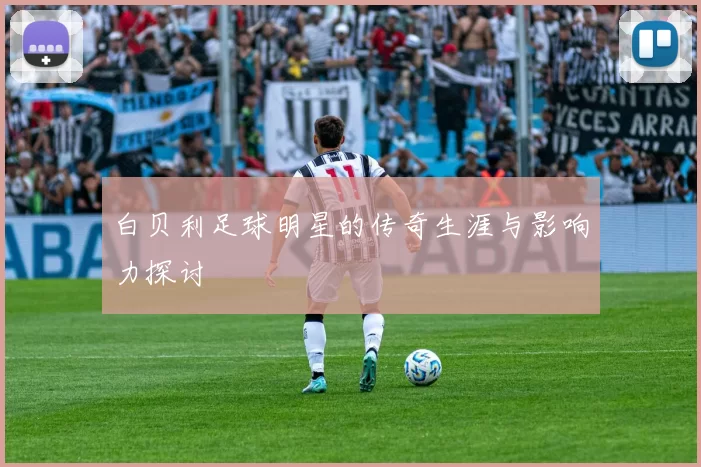 白贝利足球明星的传奇生涯与影响力探讨