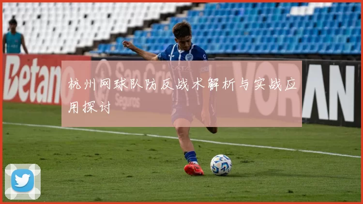 杭州网球队防反战术解析与实战应用探讨