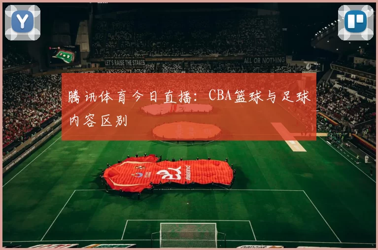 腾讯体育今日直播：CBA篮球与足球内容区别