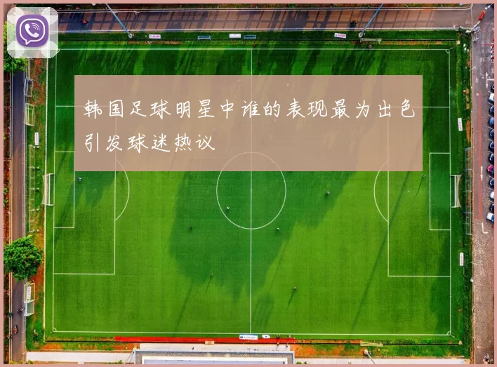 韩国足球明星中谁的表现最为出色引发球迷热议