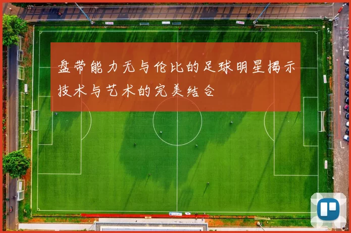 盘带能力无与伦比的足球明星揭示技术与艺术的完美结合