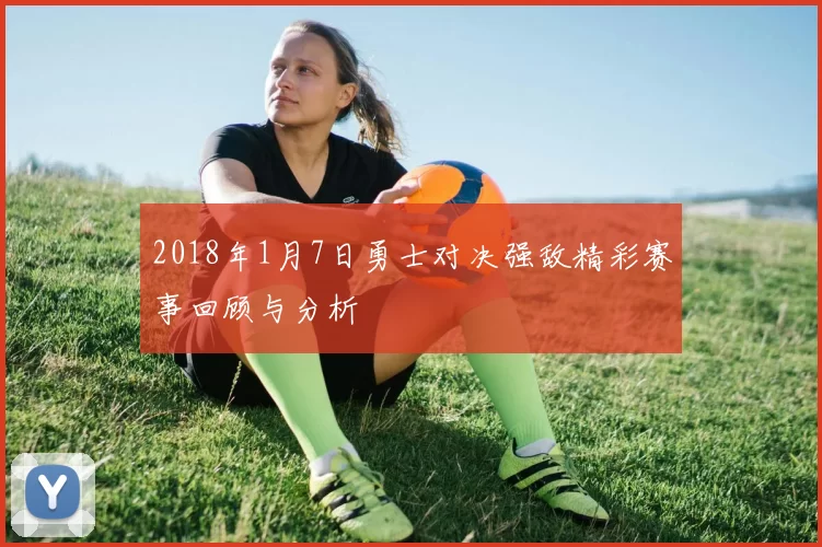 2018年1月7日勇士对决强敌精彩赛事回顾与分析