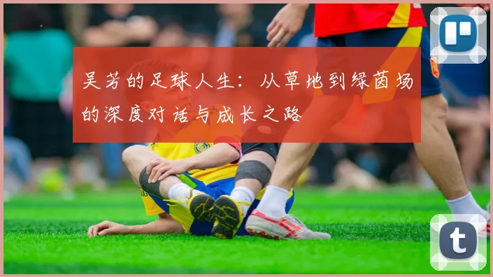 吴芳的足球人生：从草地到绿茵场的深度对话与成长之路