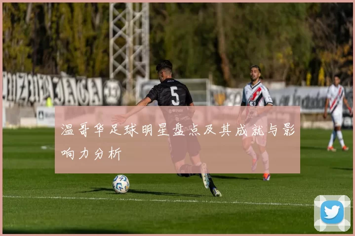 温哥华足球明星盘点及其成就与影响力分析