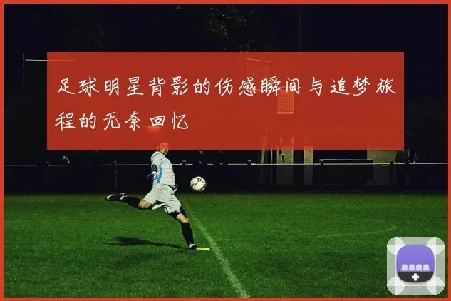 足球明星背影的伤感瞬间与追梦旅程的无奈回忆