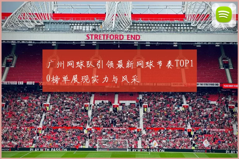 广州网球队引领最新网球节奏TOP10榜单展现实力与风采