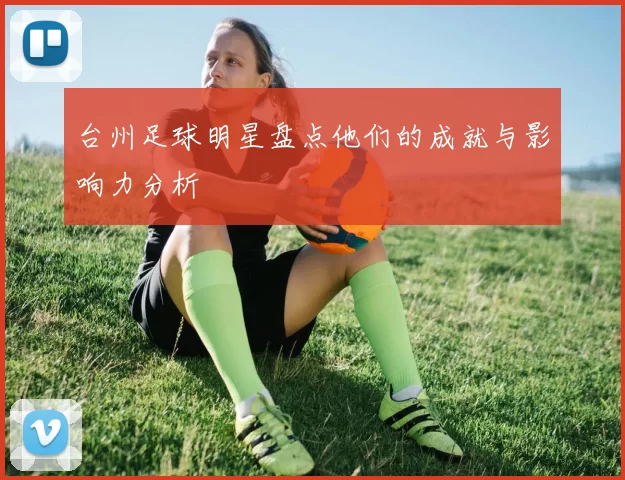 台州足球明星盘点他们的成就与影响力分析