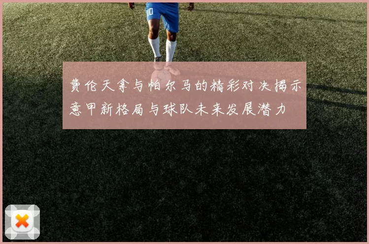 费伦天拿与帕尔马的精彩对决揭示意甲新格局与球队未来发展潜力
