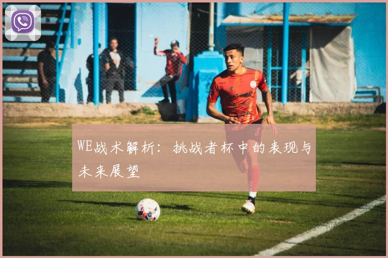 WE战术解析：挑战者杯中的表现与未来展望