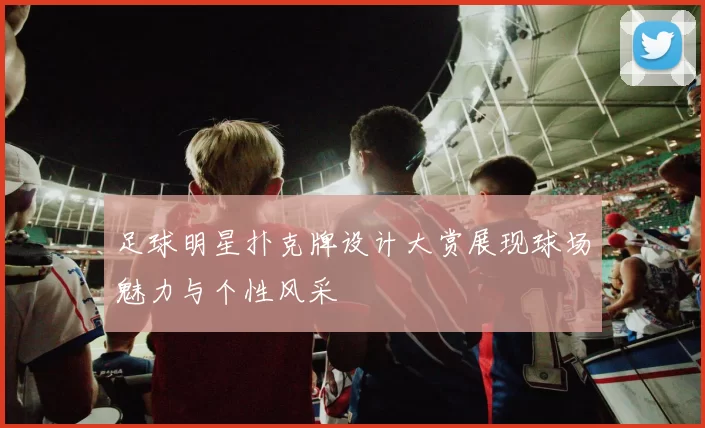 足球明星扑克牌设计大赏展现球场魅力与个性风采