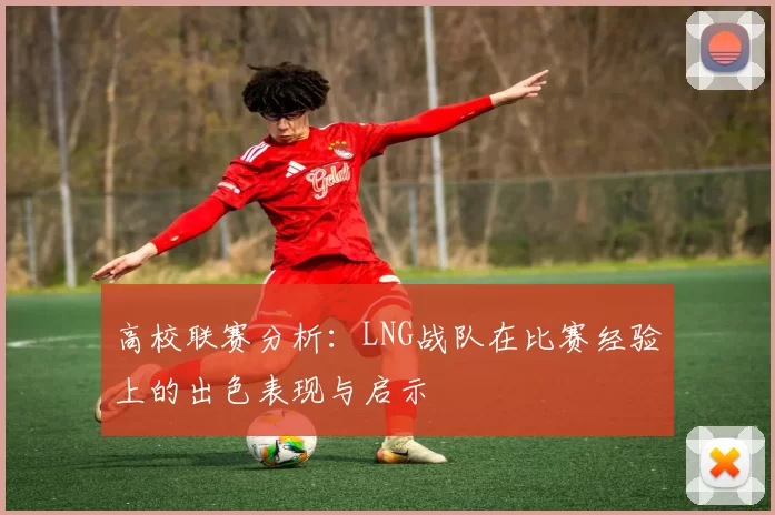 高校联赛分析：LNG战队在比赛经验上的出色表现与启示