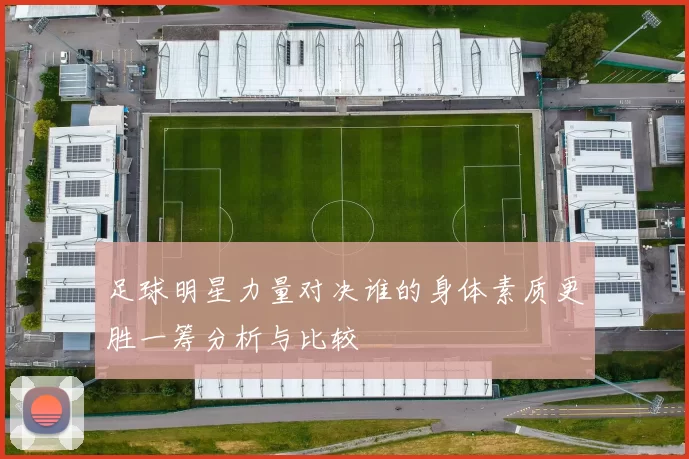 足球明星力量对决谁的身体素质更胜一筹分析与比较