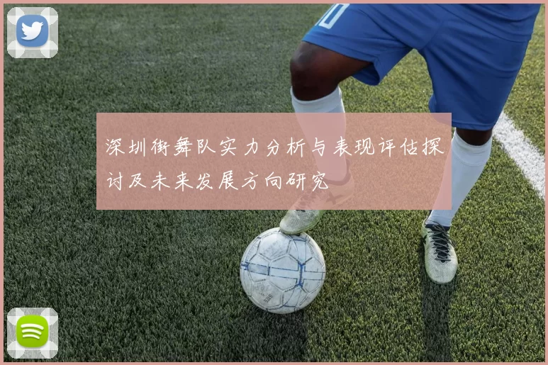 深圳街舞队实力分析与表现评估探讨及未来发展方向研究