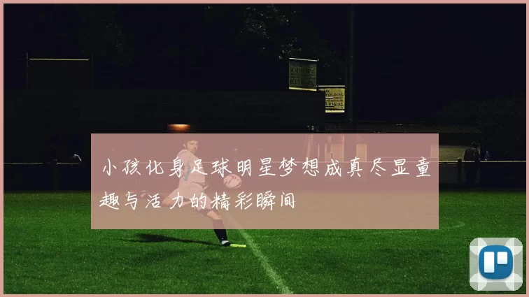 小孩化身足球明星梦想成真尽显童趣与活力的精彩瞬间
