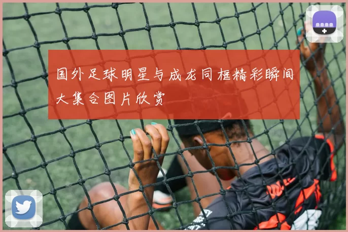 国外足球明星与成龙同框精彩瞬间大集合图片欣赏