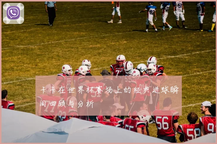 卡卡在世界杯赛场上的经典进球瞬间回顾与分析