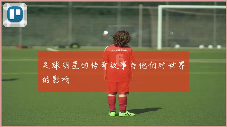 足球明星的传奇故事与他们对世界的影响