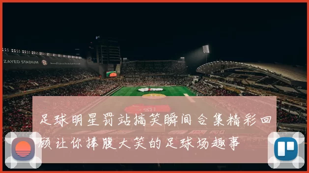 足球明星罚站搞笑瞬间合集精彩回顾让你捧腹大笑的足球场趣事