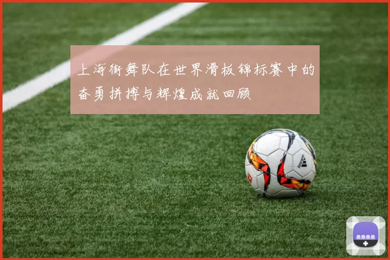 上海街舞队在世界滑板锦标赛中的奋勇拼搏与辉煌成就回顾