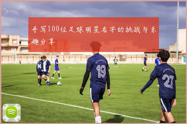 手写100位足球明星名字的挑战与乐趣分享