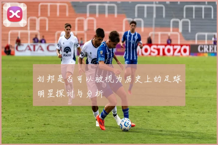 刘邦是否可以被视为历史上的足球明星探讨与分析