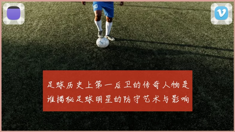 足球历史上第一后卫的传奇人物是谁揭秘足球明星的防守艺术与影响力