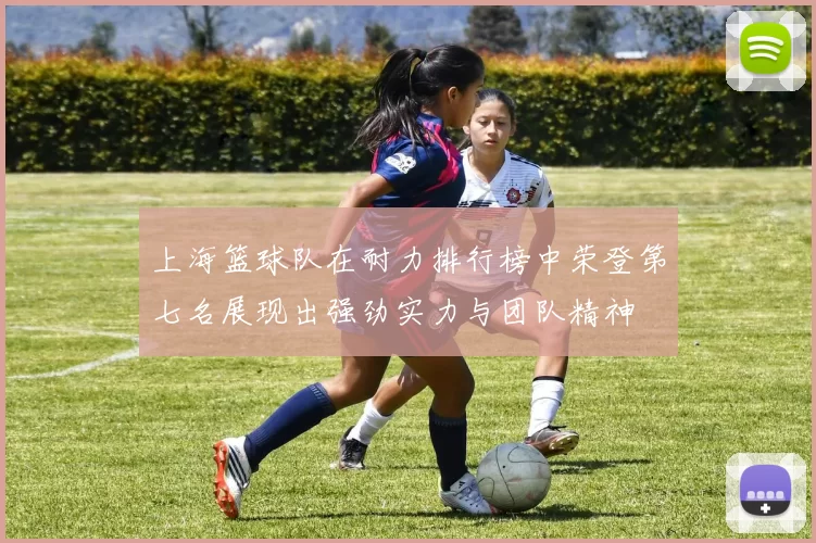 上海篮球队在耐力排行榜中荣登第七名展现出强劲实力与团队精神