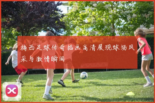 梅西足球传奇插画高清展现球场风采与激情瞬间