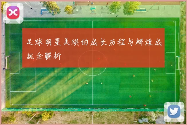 足球明星美琪的成长历程与辉煌成就全解析