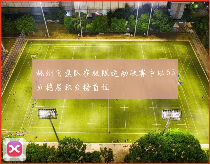 杭州飞盘队在极限运动联赛中以63分稳居积分榜首位