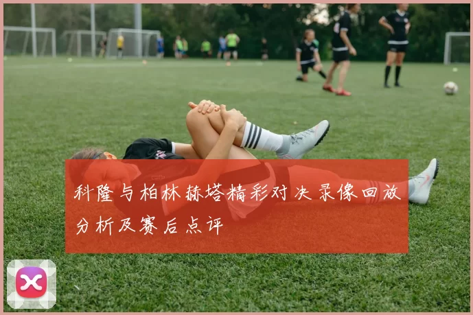 科隆与柏林赫塔精彩对决录像回放分析及赛后点评