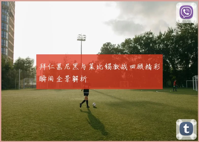 拜仁慕尼黑与莱比锡激战回顾精彩瞬间全景解析