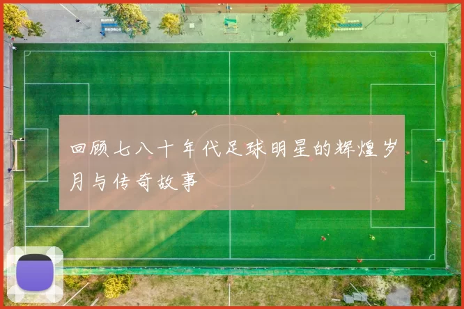 回顾七八十年代足球明星的辉煌岁月与传奇故事