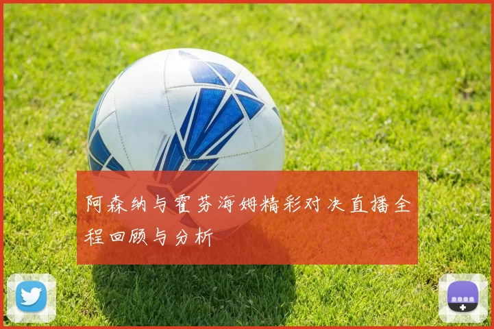 阿森纳与霍芬海姆精彩对决直播全程回顾与分析