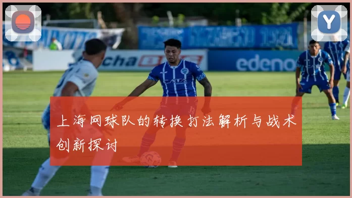 上海网球队的转换打法解析与战术创新探讨