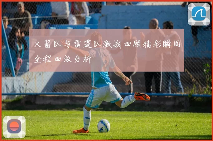 火箭队与雷霆队激战回顾精彩瞬间全程回放分析
