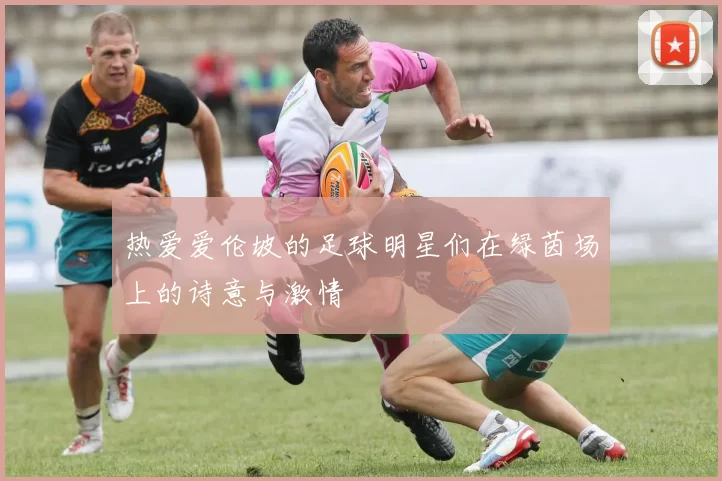 热爱爱伦坡的足球明星们在绿茵场上的诗意与激情