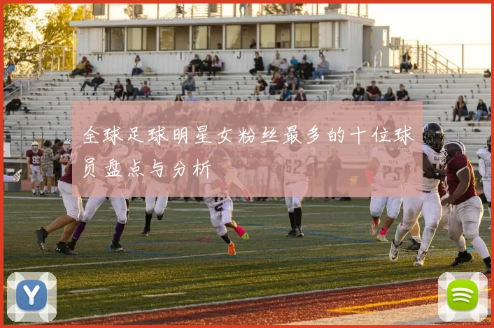全球足球明星女粉丝最多的十位球员盘点与分析