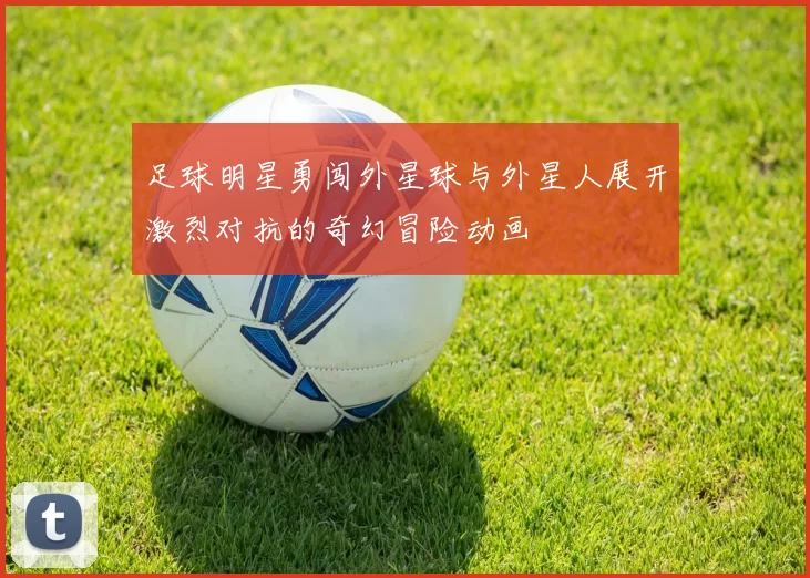足球明星勇闯外星球与外星人展开激烈对抗的奇幻冒险动画