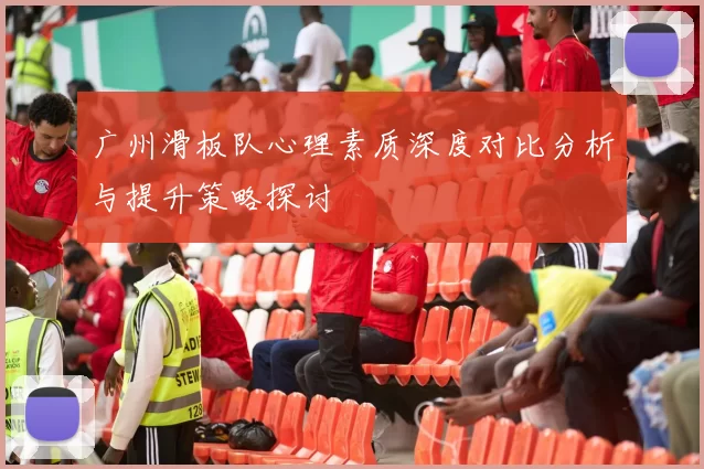 广州滑板队心理素质深度对比分析与提升策略探讨