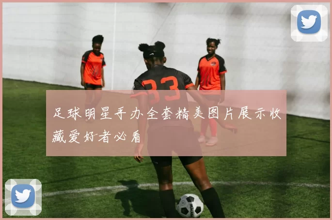 足球明星手办全套精美图片展示收藏爱好者必看