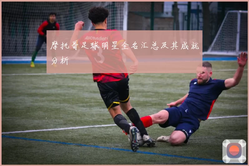 摩托哥足球明星全名汇总及其成就分析