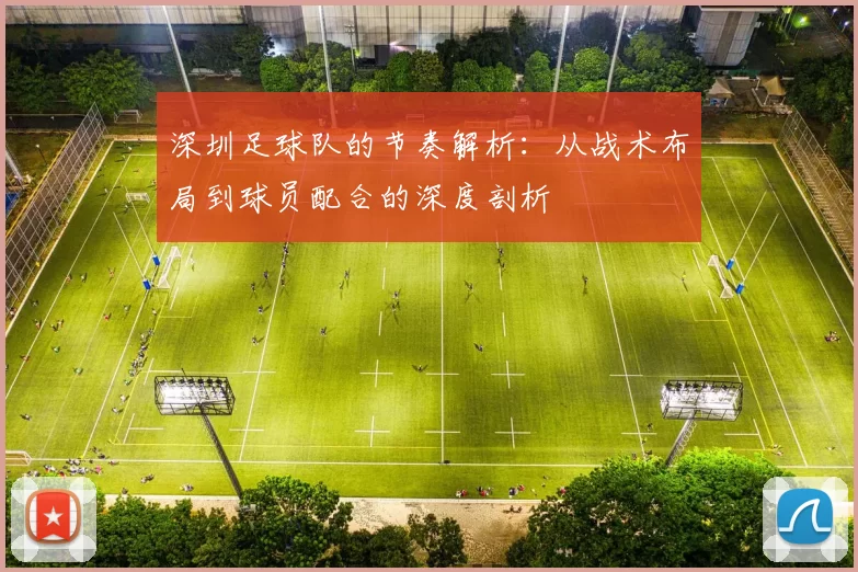 深圳足球队的节奏解析：从战术布局到球员配合的深度剖析