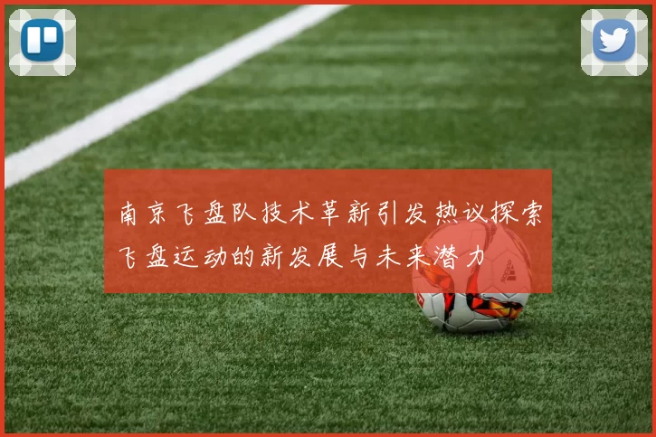 南京飞盘队技术革新引发热议探索飞盘运动的新发展与未来潜力